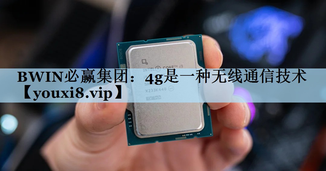BWIN必赢集团：4g是一种无线通信技术