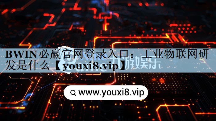 BWIN必赢官网登录入口：工业物联网研发是什么