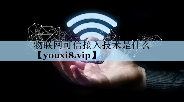 物联网可信接入技术是什么