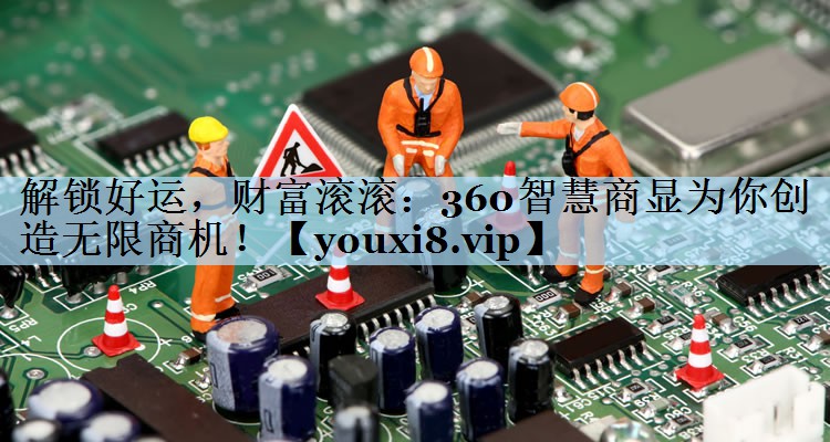 解锁好运，财富滚滚：360智慧商显为你创造无限商机！