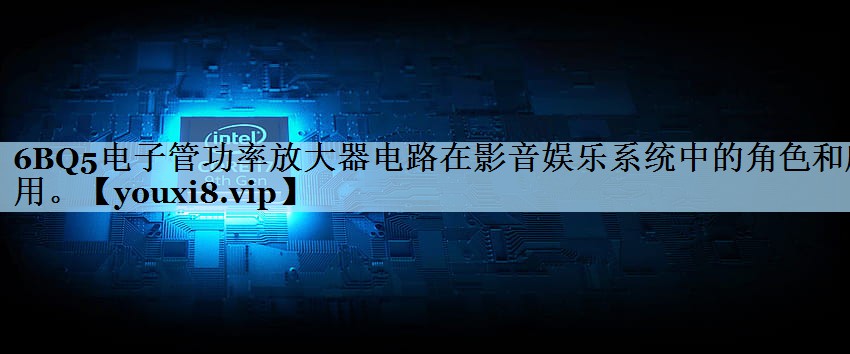 6BQ5电子管功率放大器电路在影音娱乐系统中的角色和应用。 6BQ5电子管功率放大器电路在影音娱乐系统中的角色和应用。