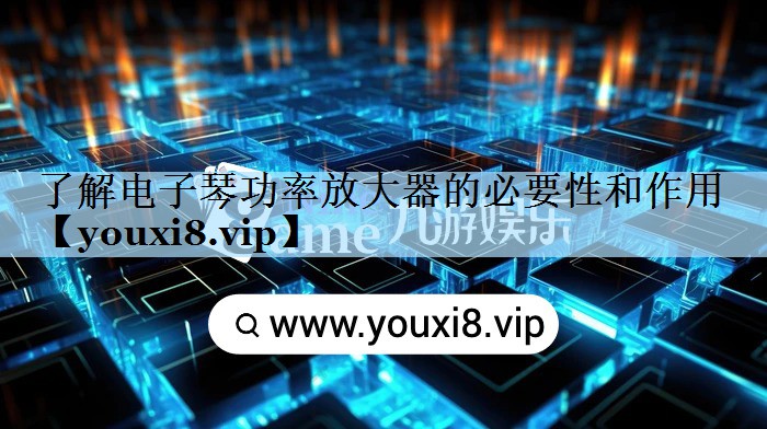 了解电子琴功率放大器的必要性和作用