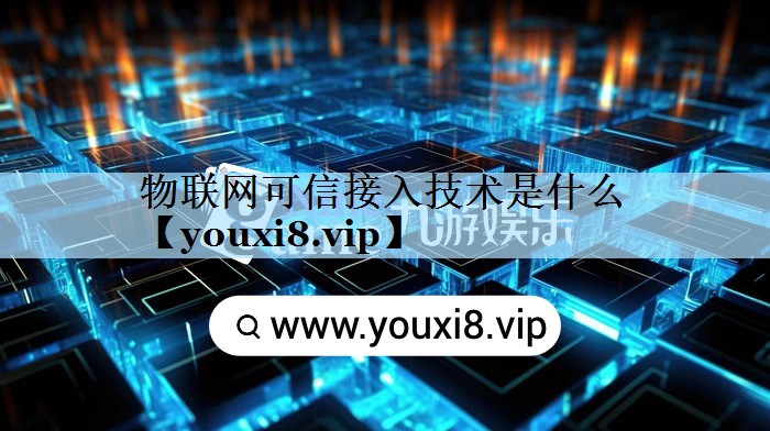 物联网可信接入技术是什么 物联网可信接入技术是什么
