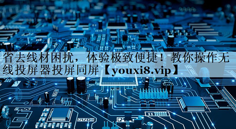 省去线材困扰,体验极致便捷!教你操作无线投屏器投屏同屏 省去线材困扰,体验极致便捷!教你操作无线投屏器投屏同屏