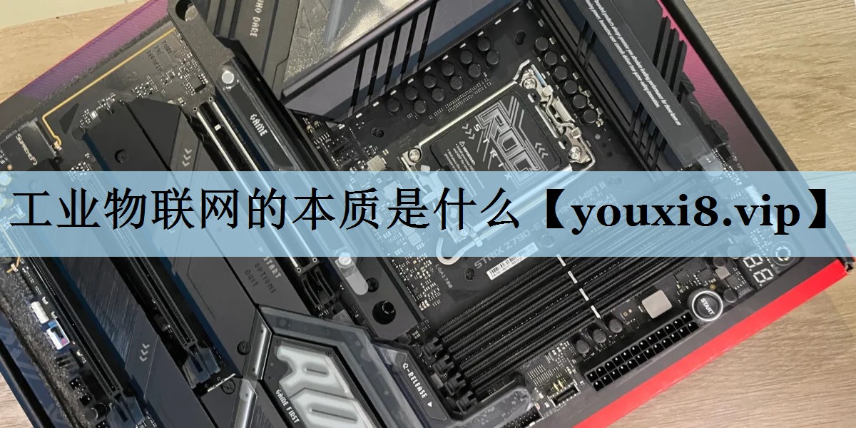 工业物联网的本质是什么 工业物联网的本质是什么